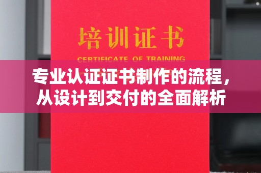 恩平专业认证证书制作的流程，从设计到交付的全面解析